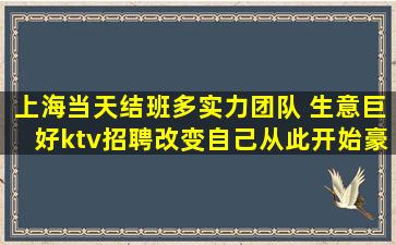 上海当天结班多实力团队 生意巨好ktv招聘改变自己从此开始豪